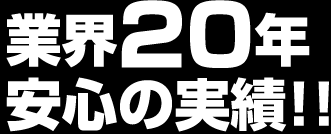 業界20年安心の実績！！